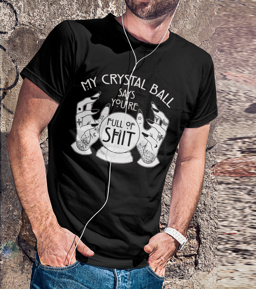 My Crystal Ball Says You're Full Of Shit With Mystical Hands T-Shirt