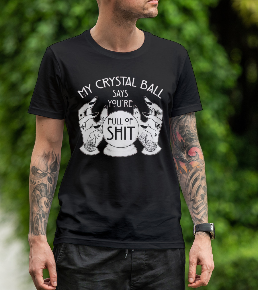 My Crystal Ball Says You're Full Of Shit With Mystical Hands T-Shirt