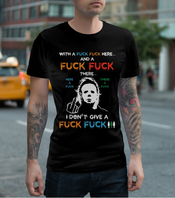 Michael Myers I Don't Give A Fuck With A Fuck Here And A Fuck There T-Shirt