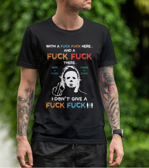 Michael Myers I Don't Give A Fuck With A Fuck Here And A Fuck There T-Shirt