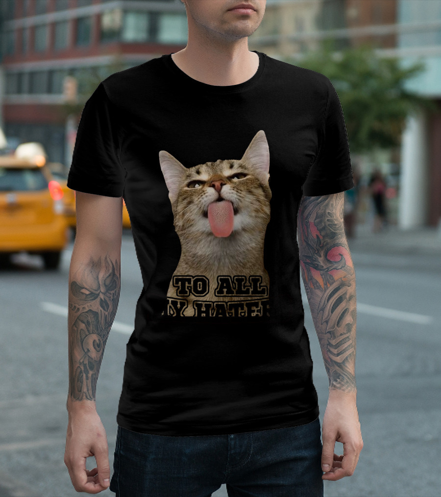 To All My Haters Cat Sticking Tongue Out T-Shirt