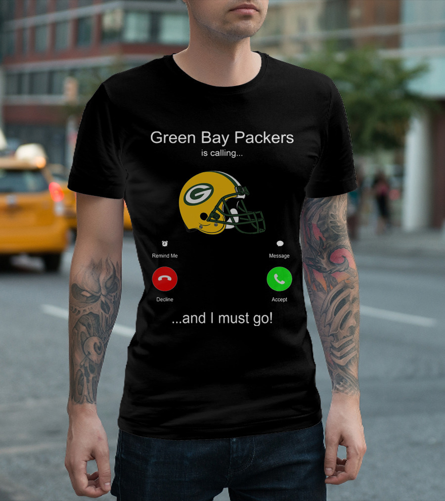 Green Bay Packers Is Calling Accept Decline Remind Me Message And I Must Go T-Shirt