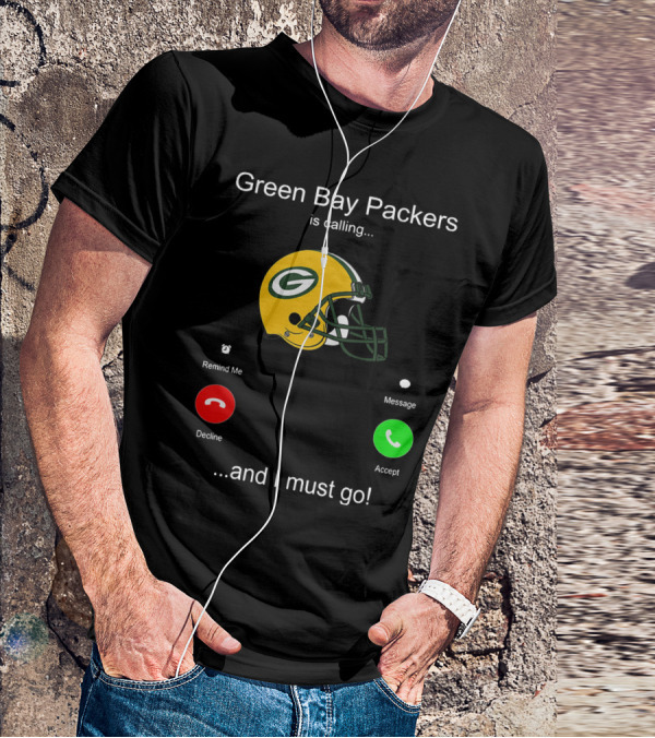 Green Bay Packers Is Calling Accept Decline Remind Me Message And I Must Go T-Shirt