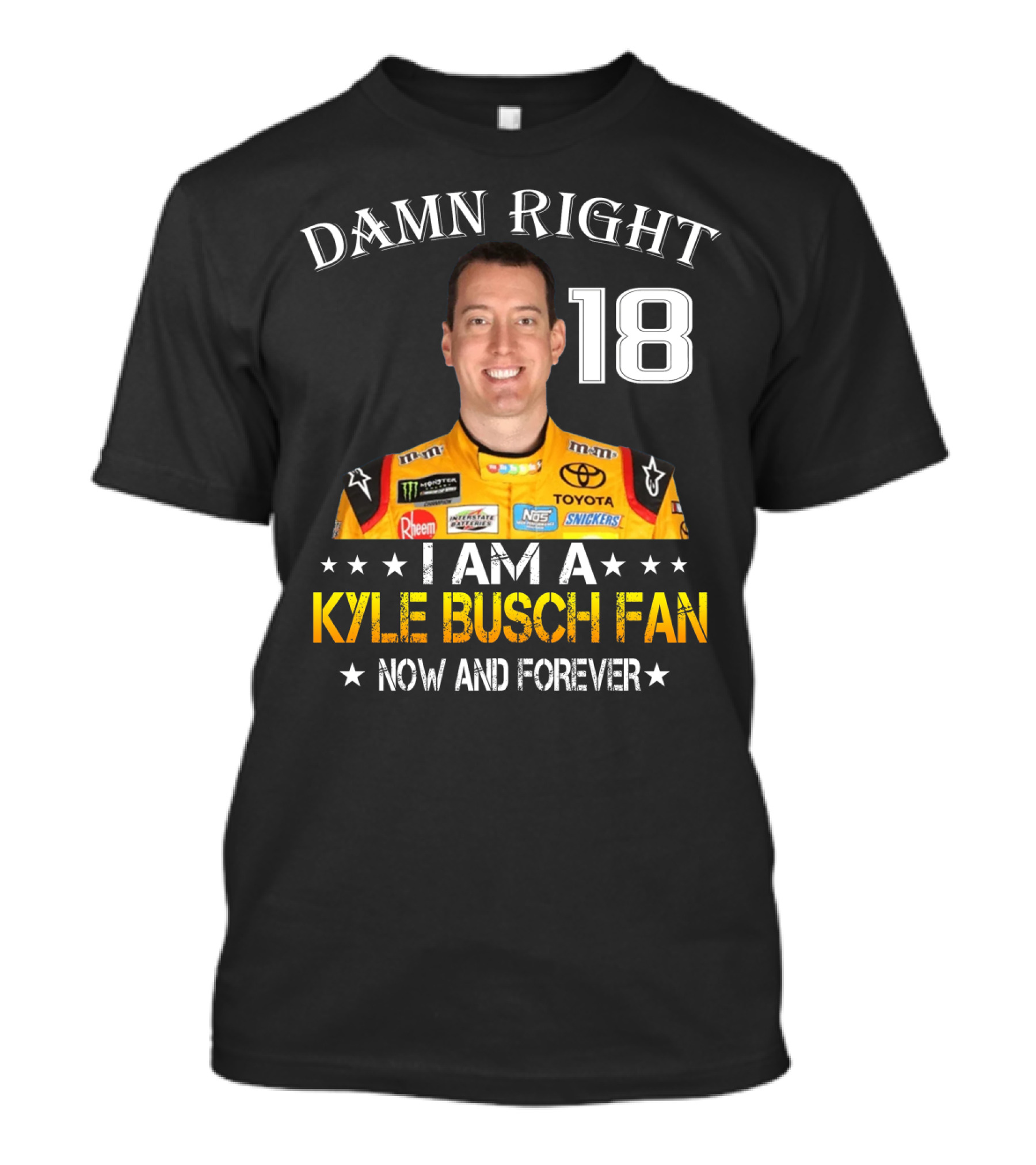 Damn Right 18 I Am A Kyle Busch Fan Now And Forever T-Shirt