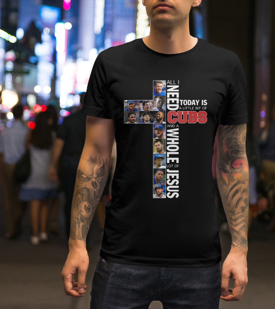 All I Need Today Is A Little Bit Of Cubs And A Whole Lot Of Jesus Cross Shape With Player Photos T-Shirt
