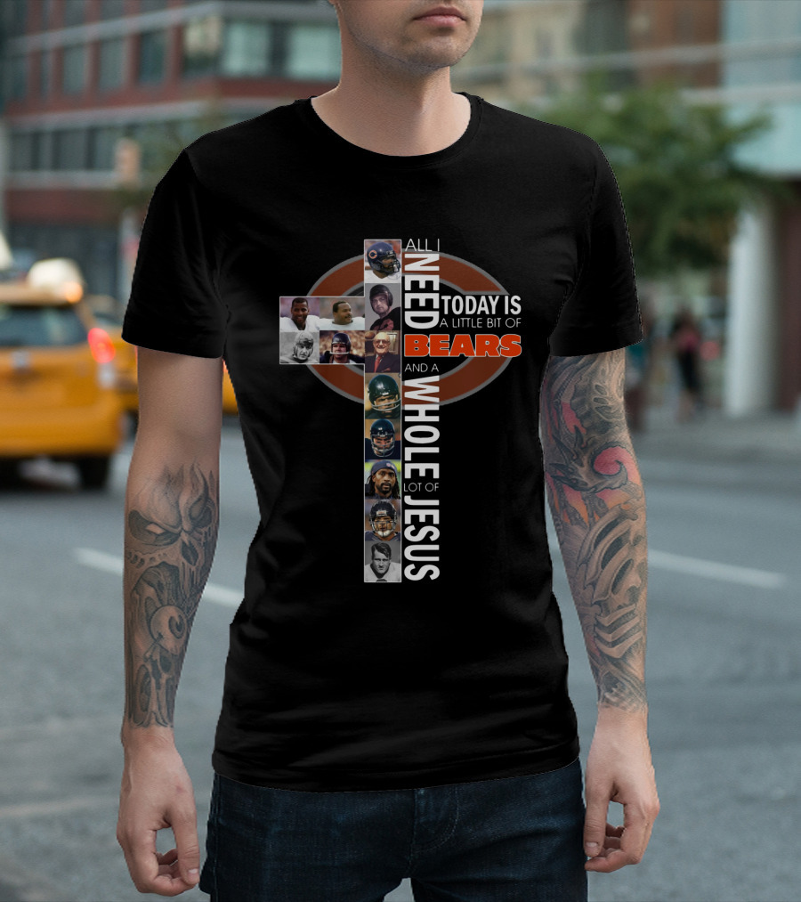 All I Need Today Is A Little Bit Of Bears And A Whole Lot Of Jesus Cross With Chicago Bears Players T-Shirt