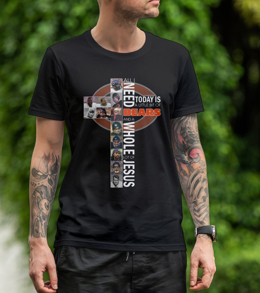 All I Need Today Is A Little Bit Of Bears And A Whole Lot Of Jesus Cross With Chicago Bears Players T-Shirt