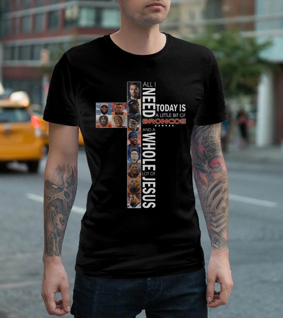 All I Need Today is A Little Bit of Broncos and A Whole Lot of Jesus T-Shirt