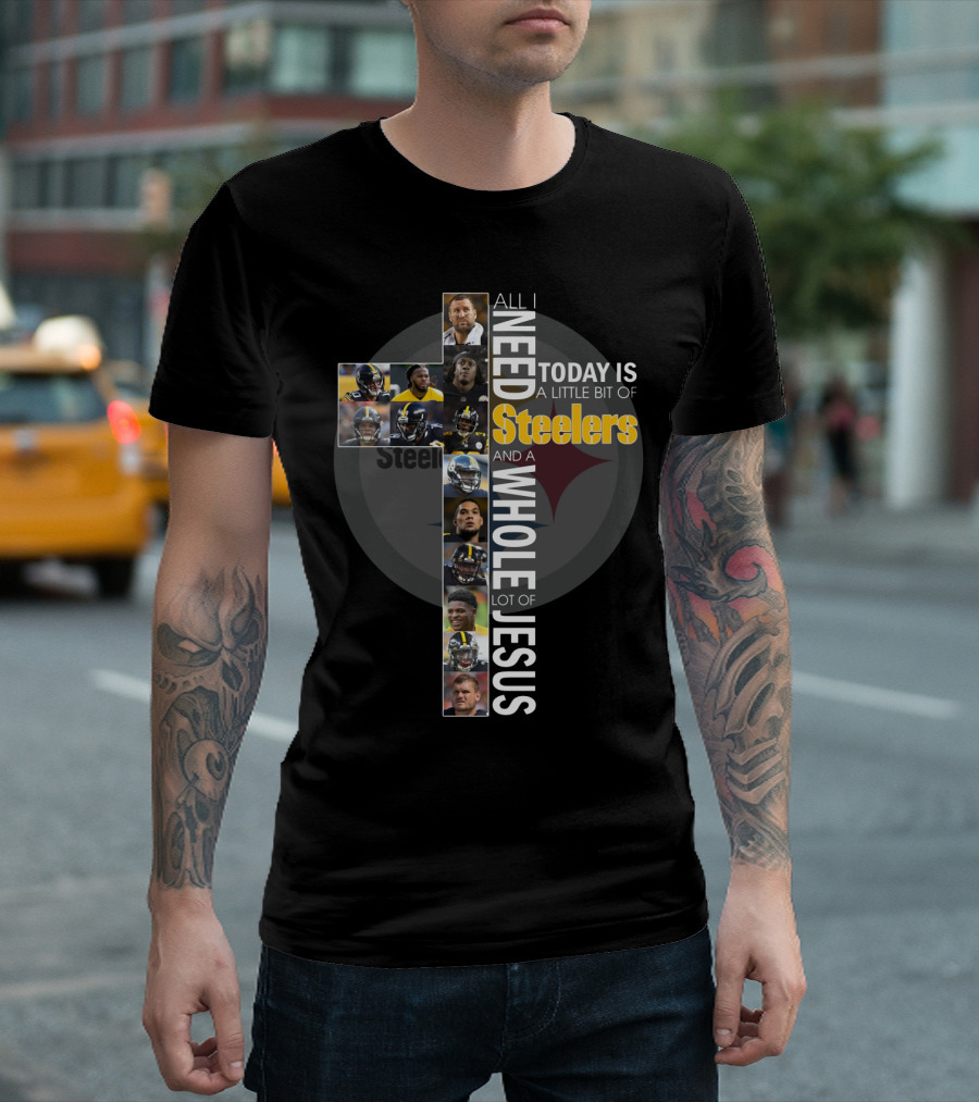 All I Need Today Is A Little Bit Of Steelers And A Whole Lot Of Jesus Steelers NFL T-Shirt