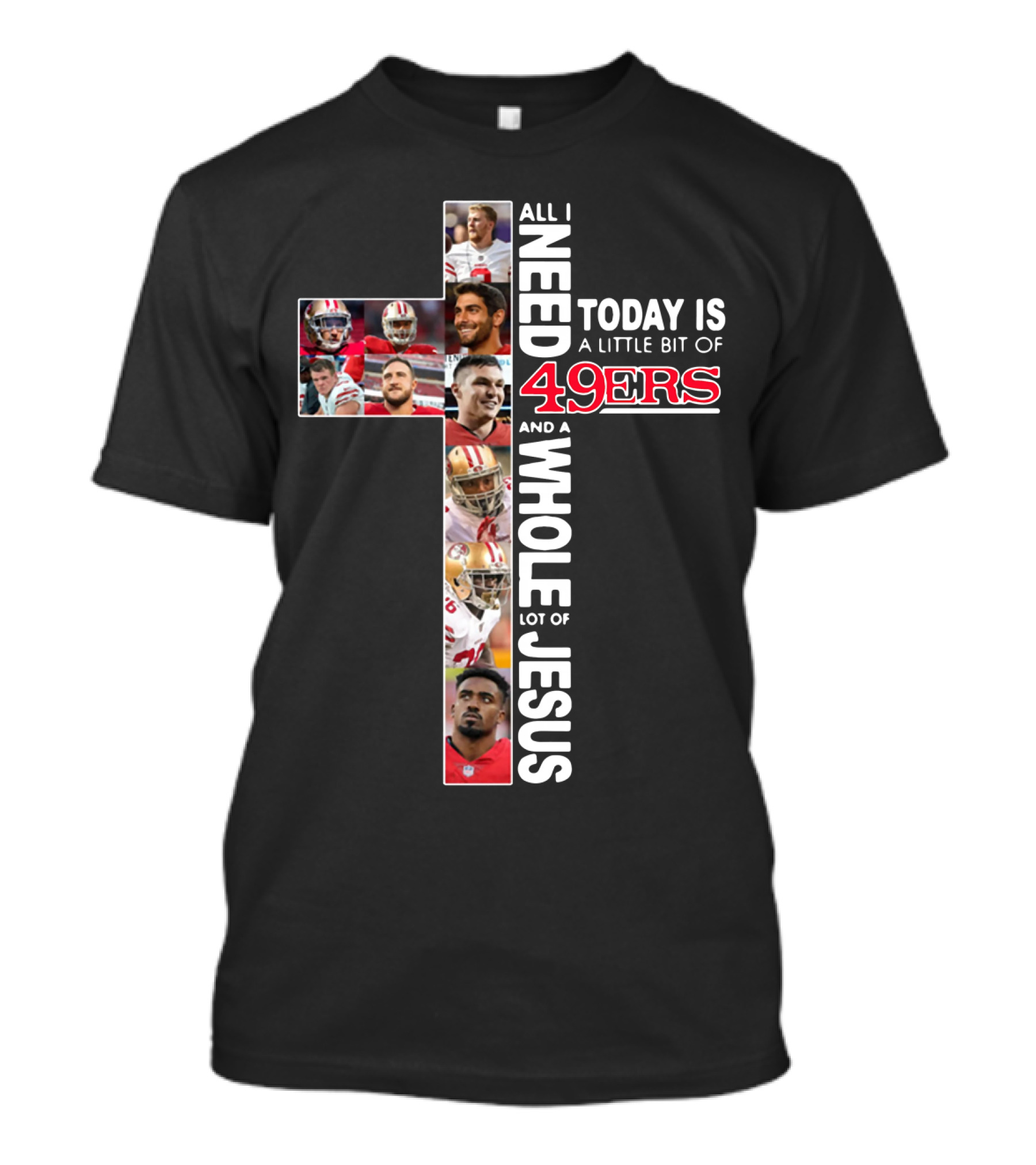All I Need Today Is A Little Bit Of 49ers And A Whole Lot Of Jesus T-Shirt