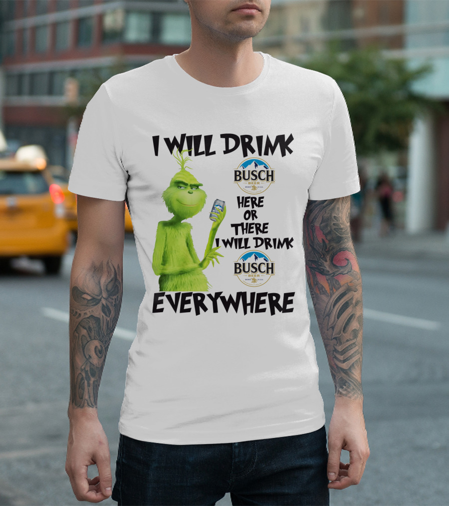 I Will Drink Busch Light Beer Here Or There I Will Drink Busch Beer Everywhere Grinch T-Shirt