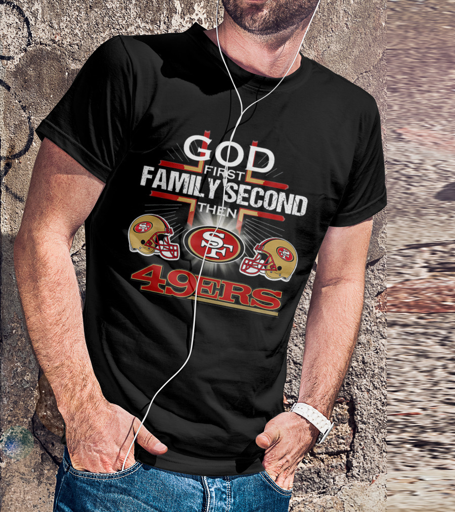 God First Family Second Then 49ers San Francisco Football Helmets T-Shirt