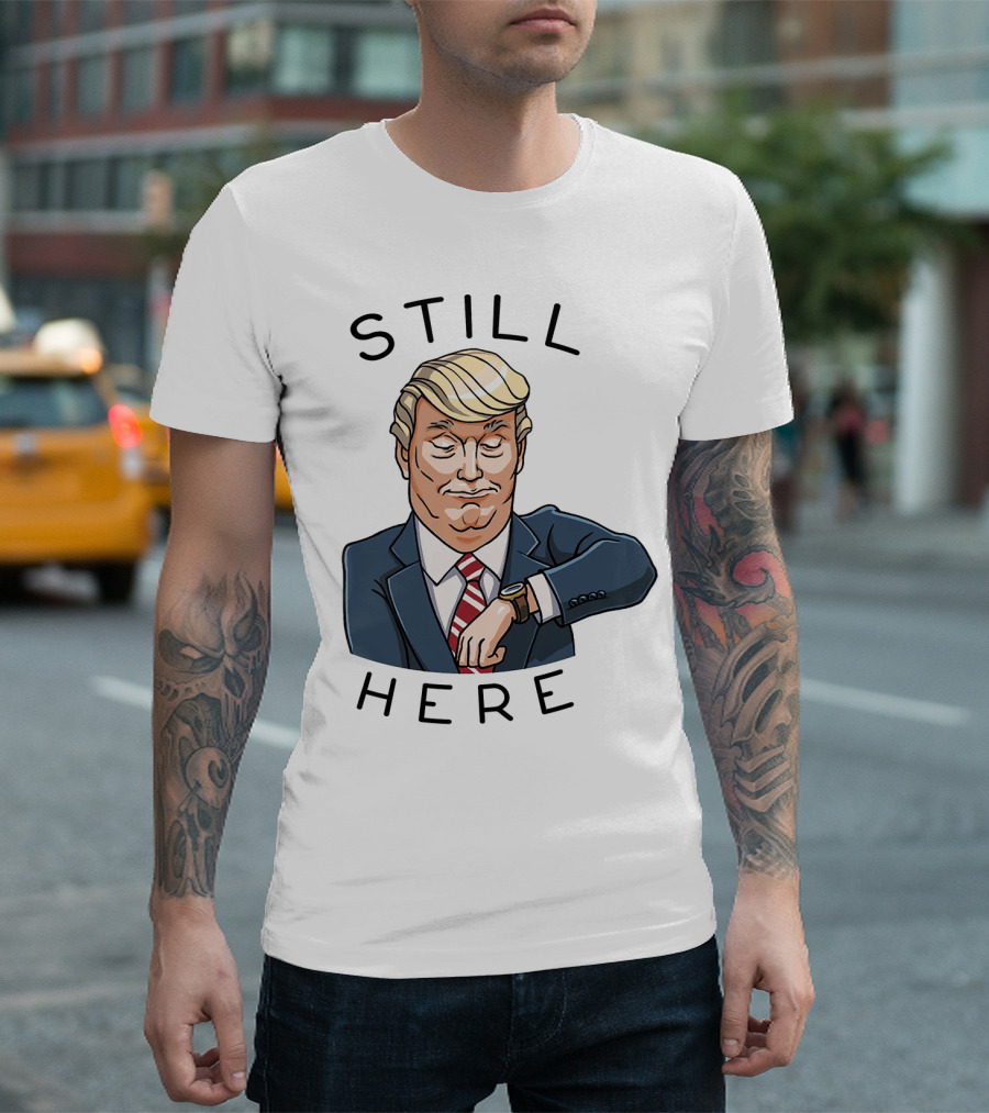 Still Here Donald Trump Watch Time T-Shirt