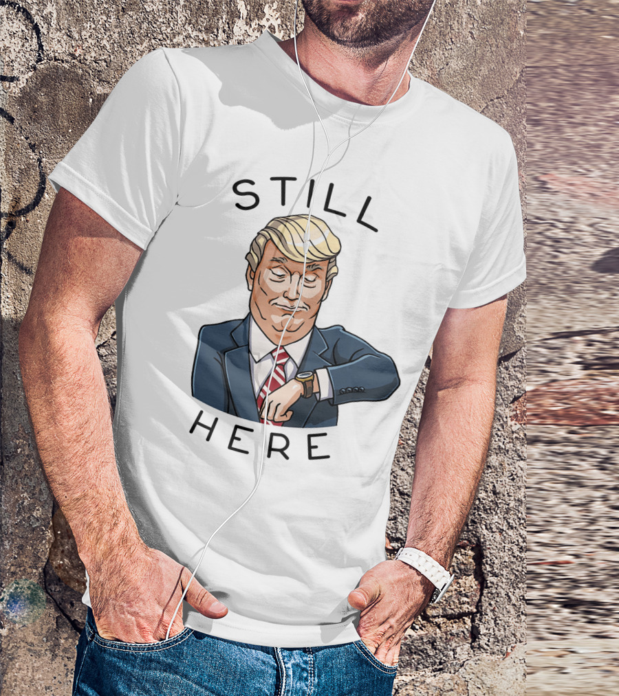 Still Here Donald Trump Watch Time T-Shirt