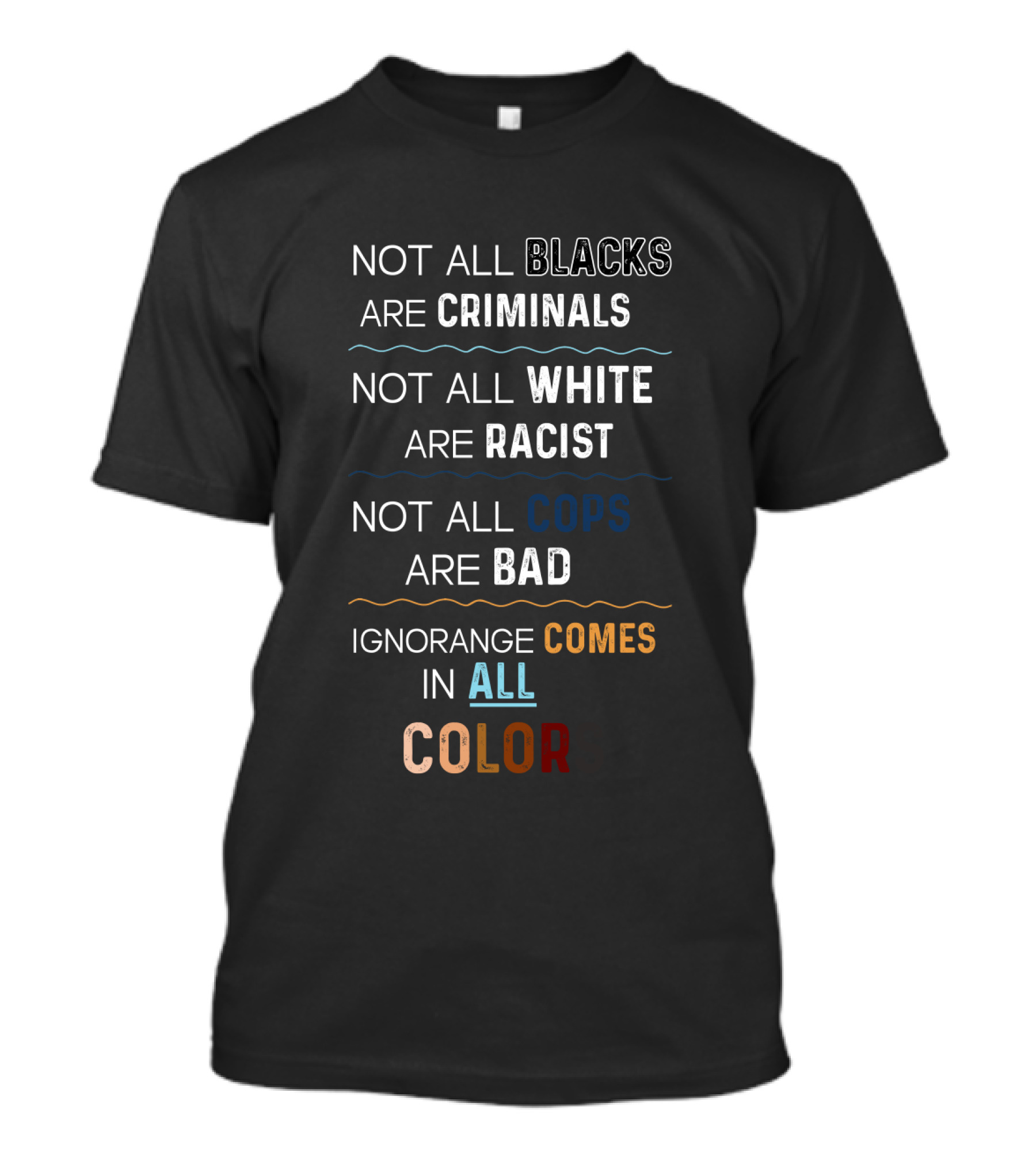 Not All Blacks Are Criminals Not All White Are Racist Not All Cops Are Bad Ignorance Comes In All Colors T-Shirt