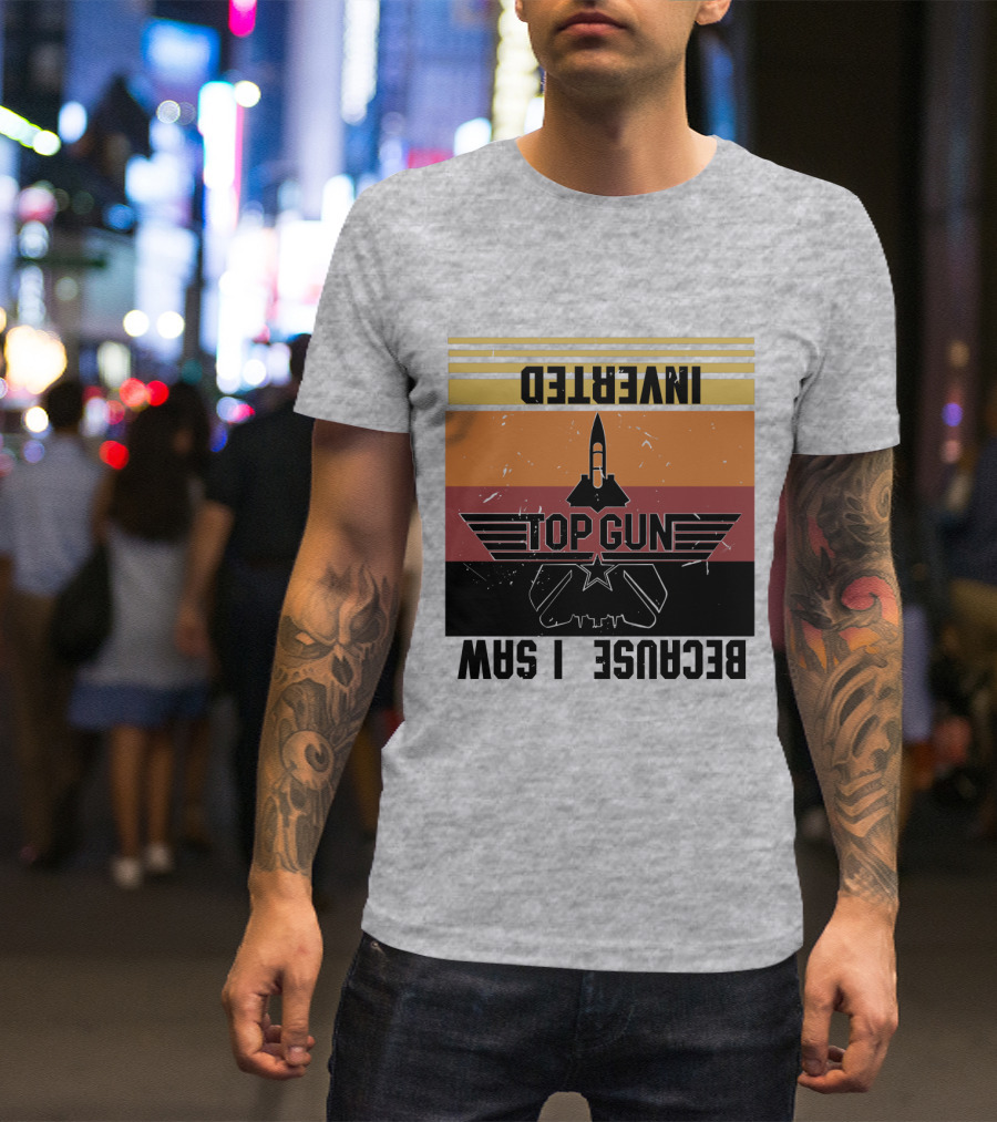 Top Gun Because I Was Inverted T-Shirt