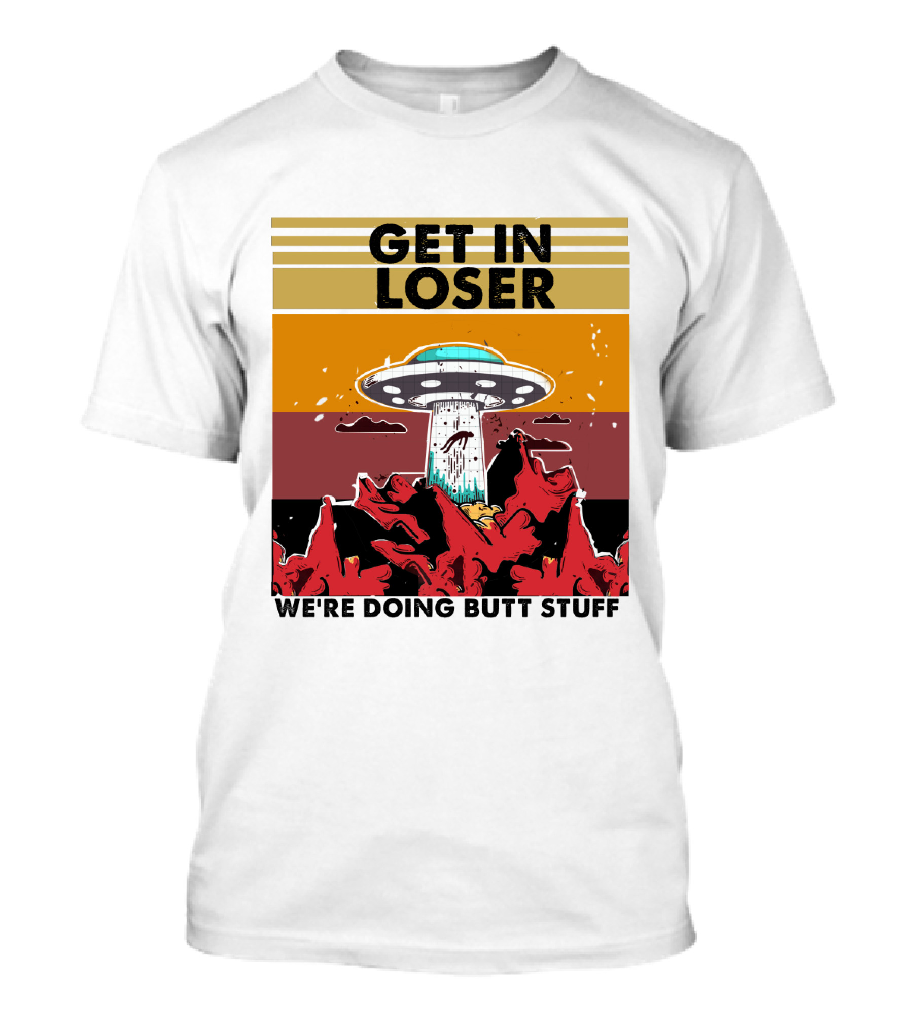 GET IN LOSER WE'RE DOING BUTT STUFF UFO ALIEN ABDUCTION T-Shirt