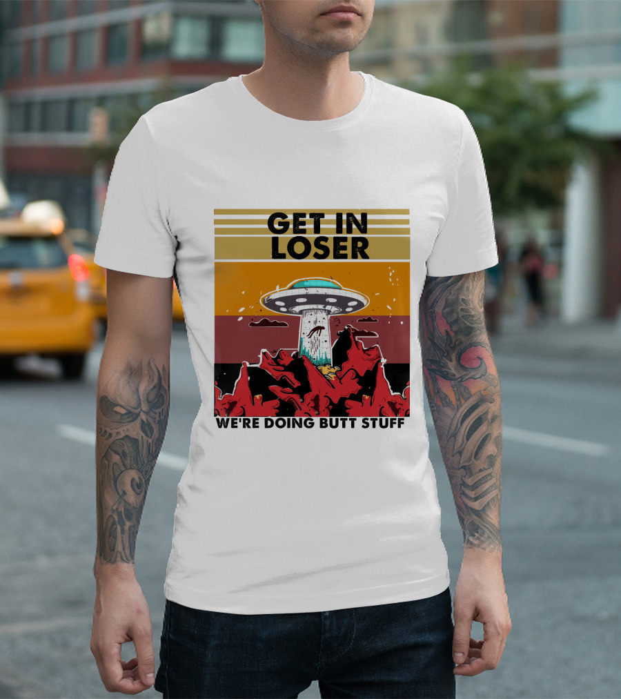 GET IN LOSER WE'RE DOING BUTT STUFF UFO ALIEN ABDUCTION T-Shirt
