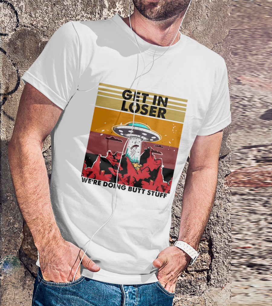 GET IN LOSER WE'RE DOING BUTT STUFF UFO ALIEN ABDUCTION T-Shirt
