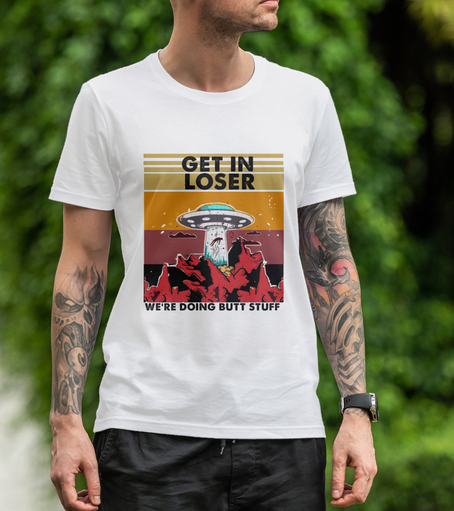 GET IN LOSER WE'RE DOING BUTT STUFF UFO ALIEN ABDUCTION T-Shirt