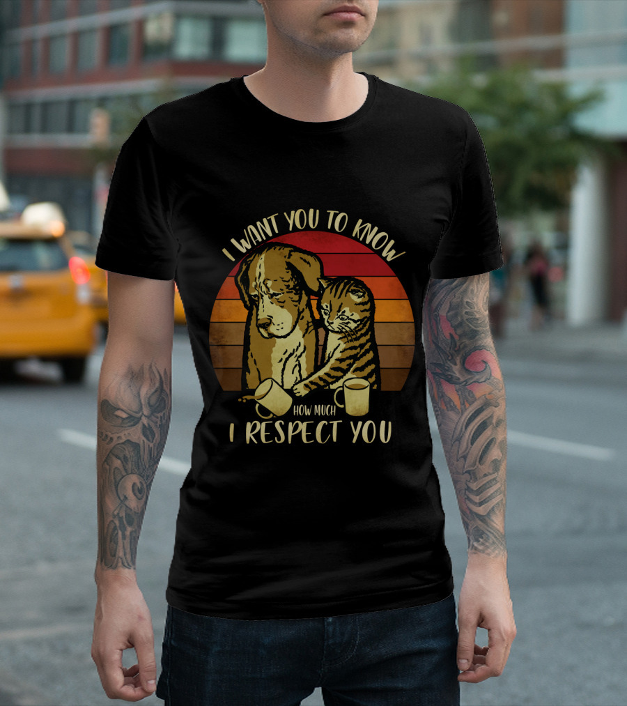 I Want You To Know How Much I Respect You Cat and Dog T-Shirt