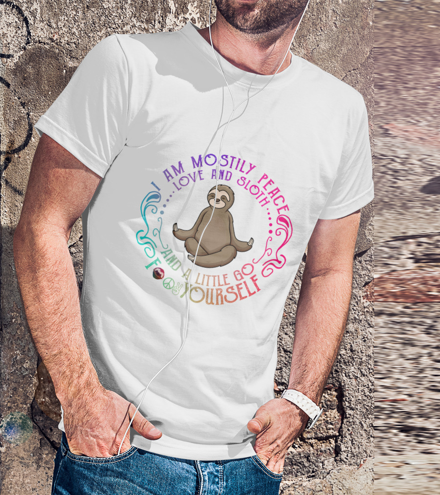 I Am Mostly Peace Love And Sloth And A Little Go F Yourself T-Shirt