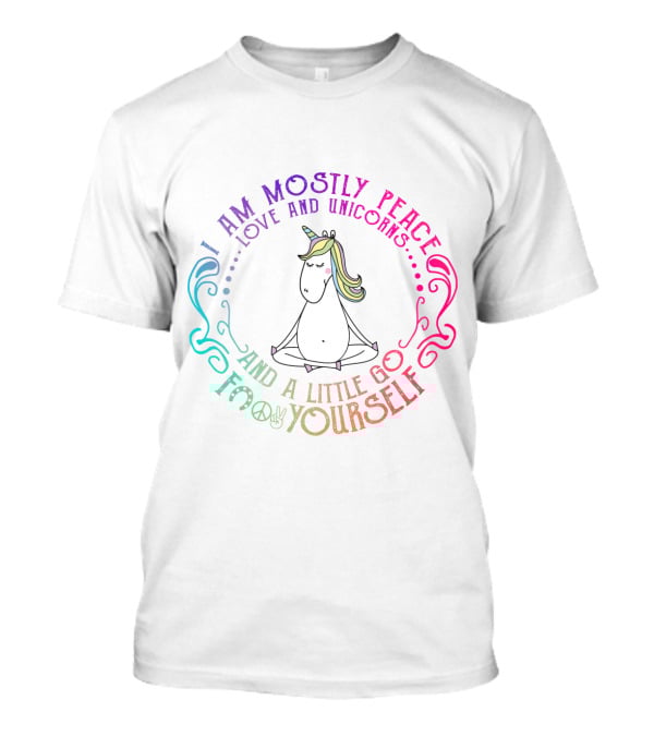 I Am Mostly Peace Love And Unicorns And A Little Go F Yourself T-Shirt
