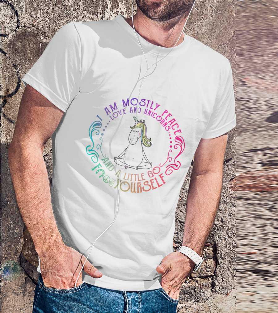I Am Mostly Peace Love And Unicorns And A Little Go F Yourself T-Shirt