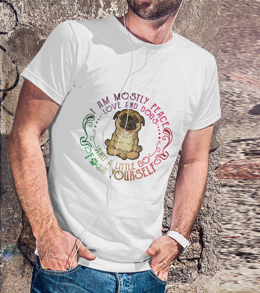 I AM MOSTLY PEACE LOVE AND DOGS AND A LITTLE GO F YOURSELF T-Shirt