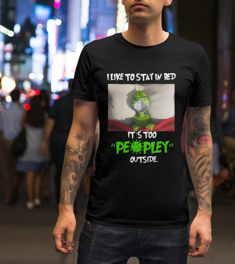 I LIKE TO STAY IN BED IT'S TOO PEOPLEY OUTSIDE Grinch Face Mask T-Shirt