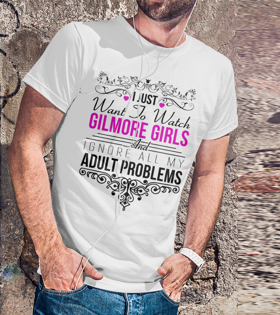 I Just Want To Watch Gilmore Girls And Ignore All My Adult Problems T-Shirt