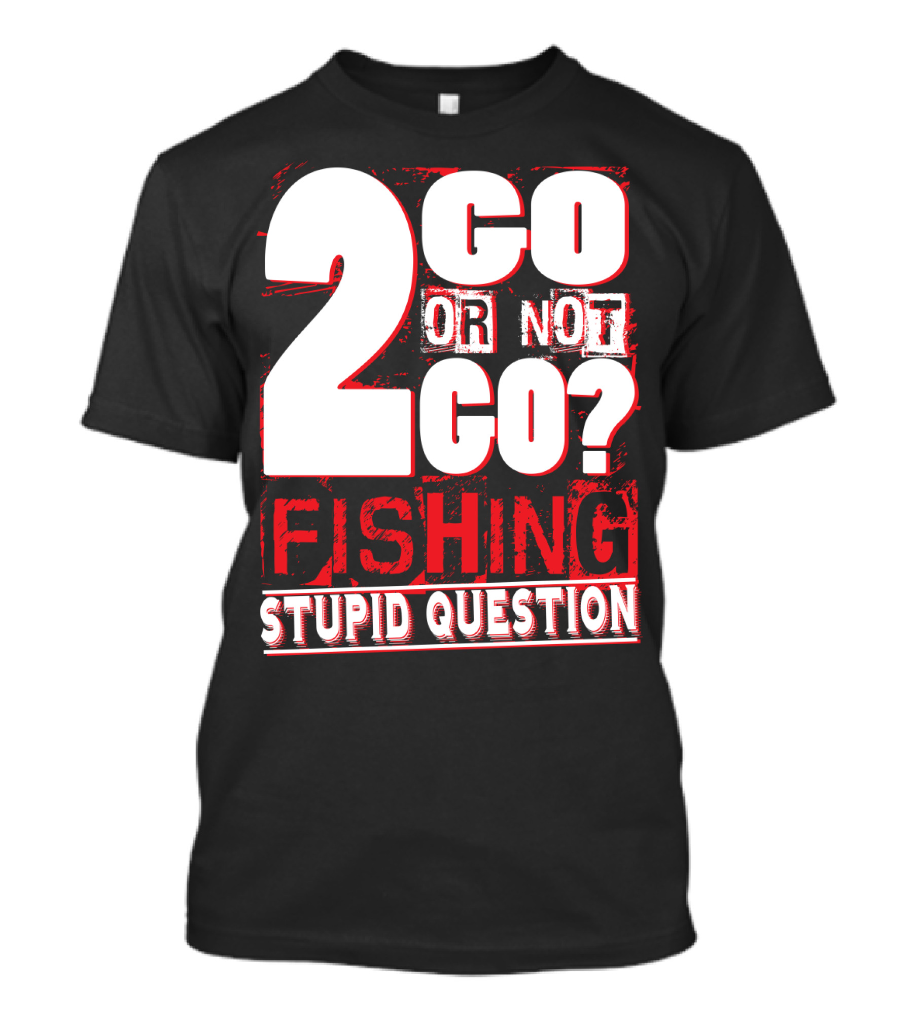 2 Go Or Not 2 Go Fishing Stupid Question T-Shirt