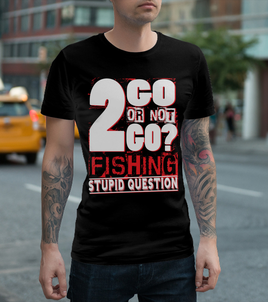 2 Go Or Not 2 Go Fishing Stupid Question T-Shirt