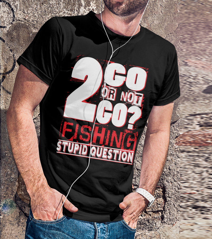 2 Go Or Not 2 Go Fishing Stupid Question T-Shirt