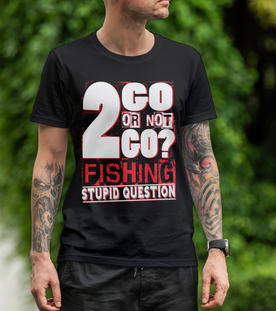 2 Go Or Not 2 Go Fishing Stupid Question T-Shirt
