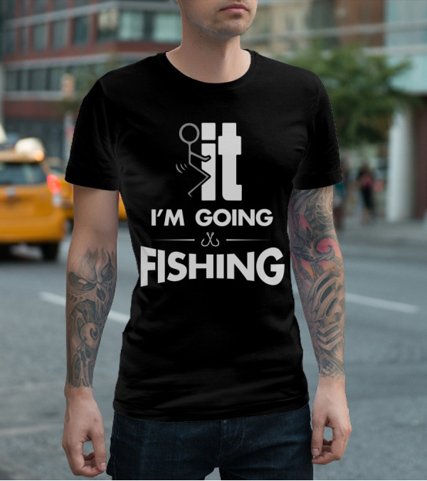 Eff It I'm Going Fishing T-Shirt