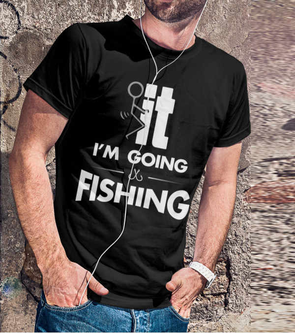Eff It I'm Going Fishing T-Shirt