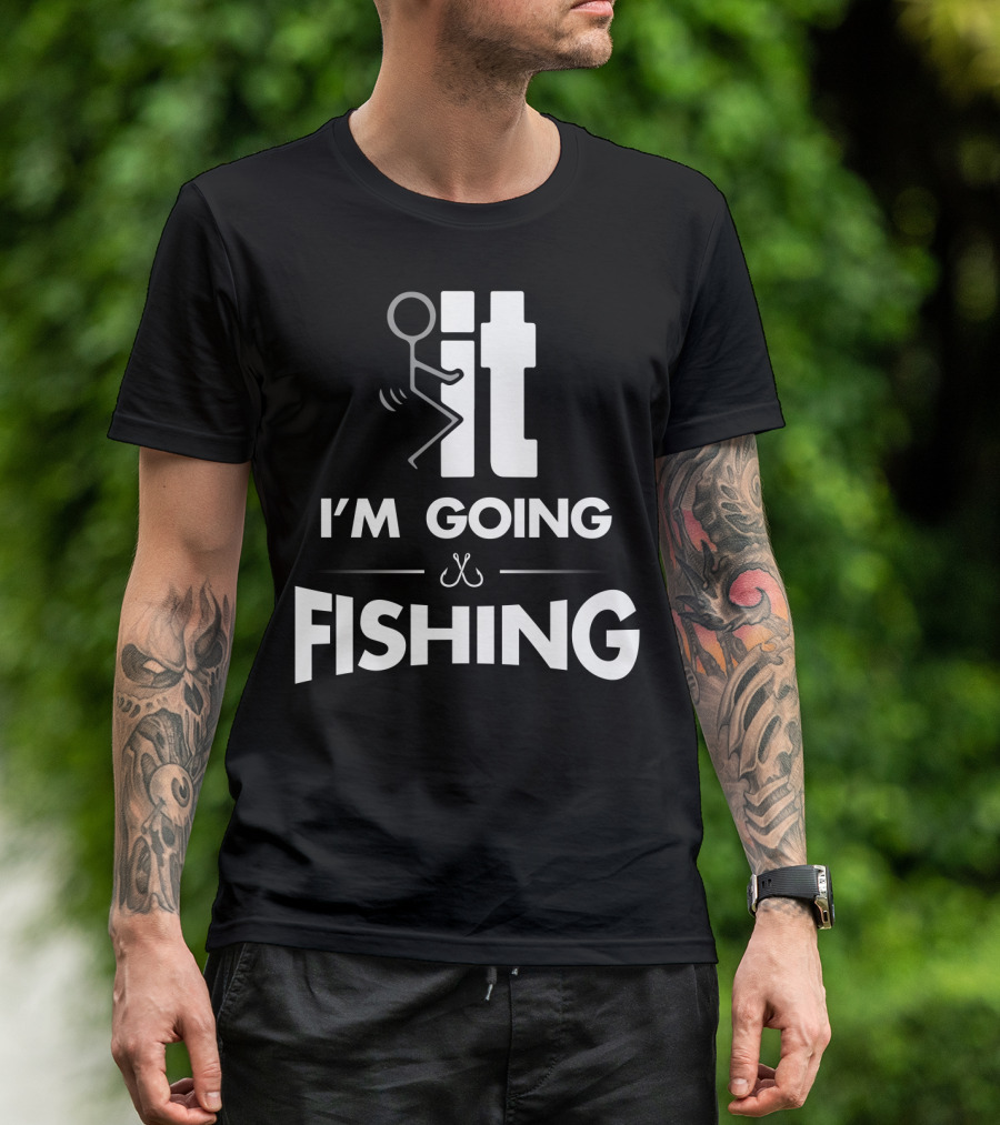Eff It I'm Going Fishing T-Shirt