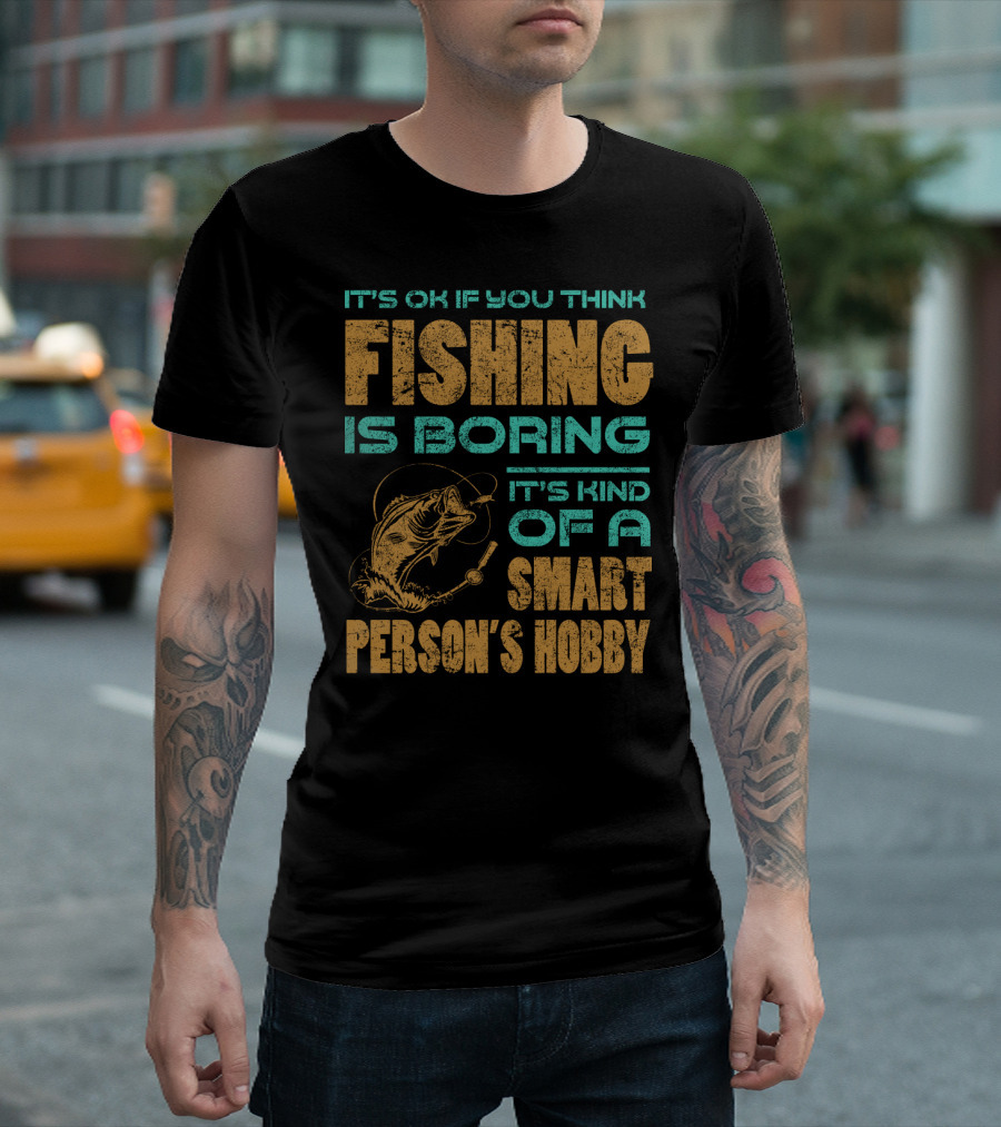 It's Ok If You Think Fishing Is Boring It's Kind Of A Smart Person's Hobby T-Shirt