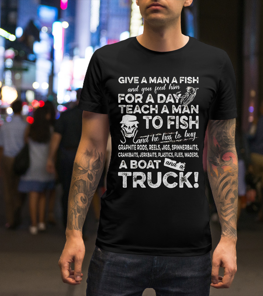 GIVE A MAN A FISH TEACH A MAN TO FISH GRAPHITE RODS JIGS SPINNERBAITS CRANKBAITS JERKBAITS PLASTICS FLIES WADERS BOAT TRUCK T-Shirt