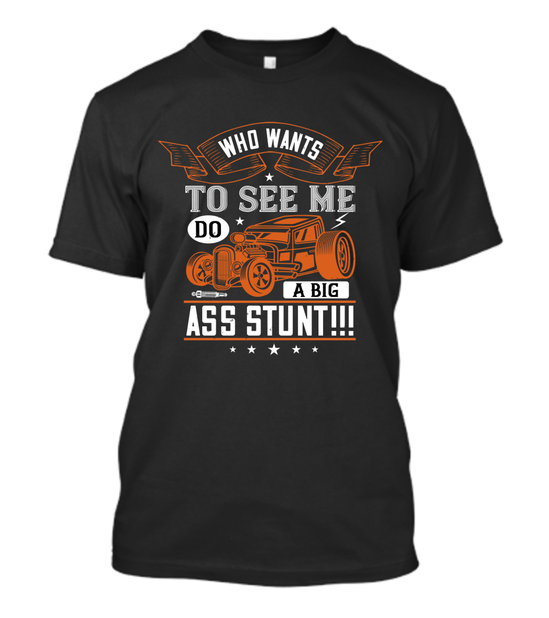 Who Wants To See Me Do A Big Ass Stunt Hot Rod Car T-Shirt