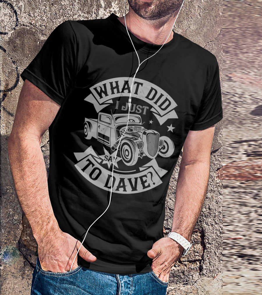 WHAT DID I JUST SAY TO DAVE VINTAGE HOT ROD CAR T-Shirt