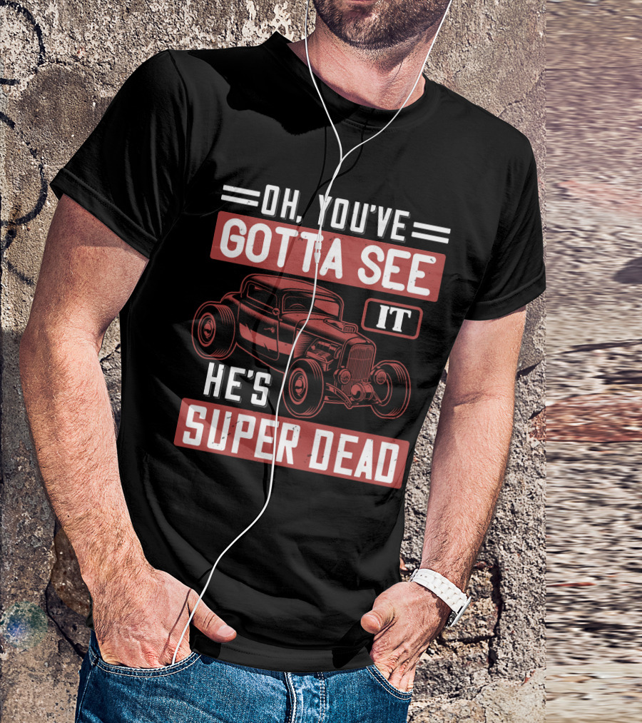 Oh You've Gotta See It He's Super Dead Classic Hot Rod Car T-Shirt
