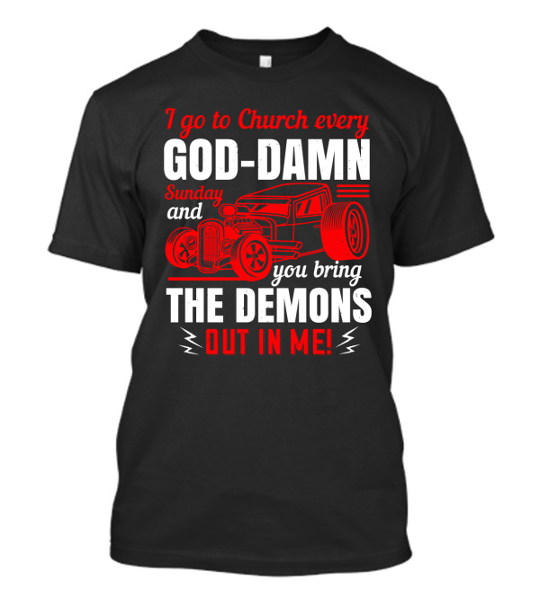 I Go To Church Every God-Damn Sunday And You Bring The Demons Out In Me Hot Rod T-Shirt
