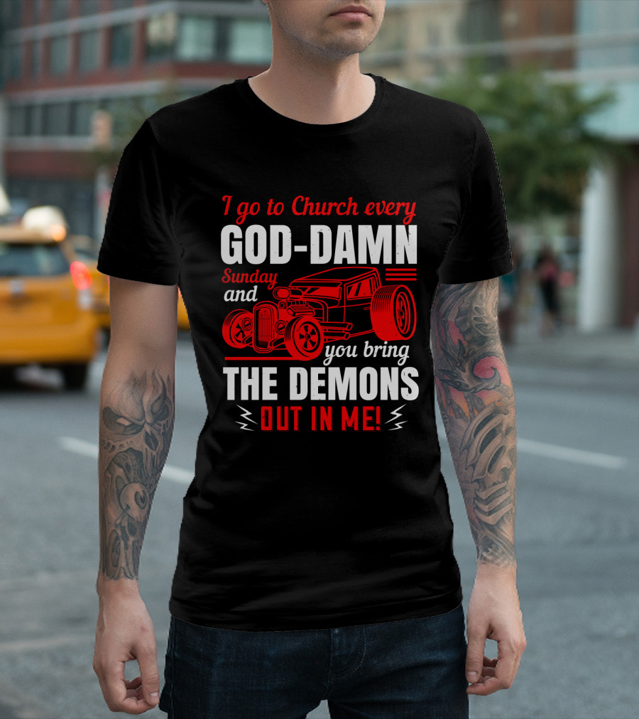 I go to Church Every God-Damn Sunday and You Bring the Demons Out in Me Hot Rod T-Shirt