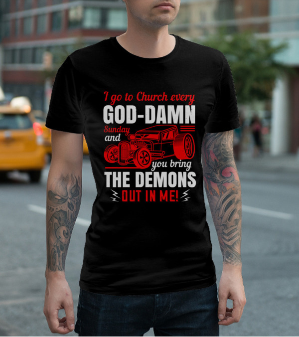 I Go To Church Every God-Damn Sunday And You Bring The Demons Out In Me Hot Rod T-Shirt