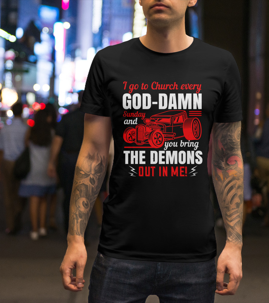 I Go To Church Every God-Damn Sunday And You Bring The Demons Out In Me Hot Rod T-Shirt