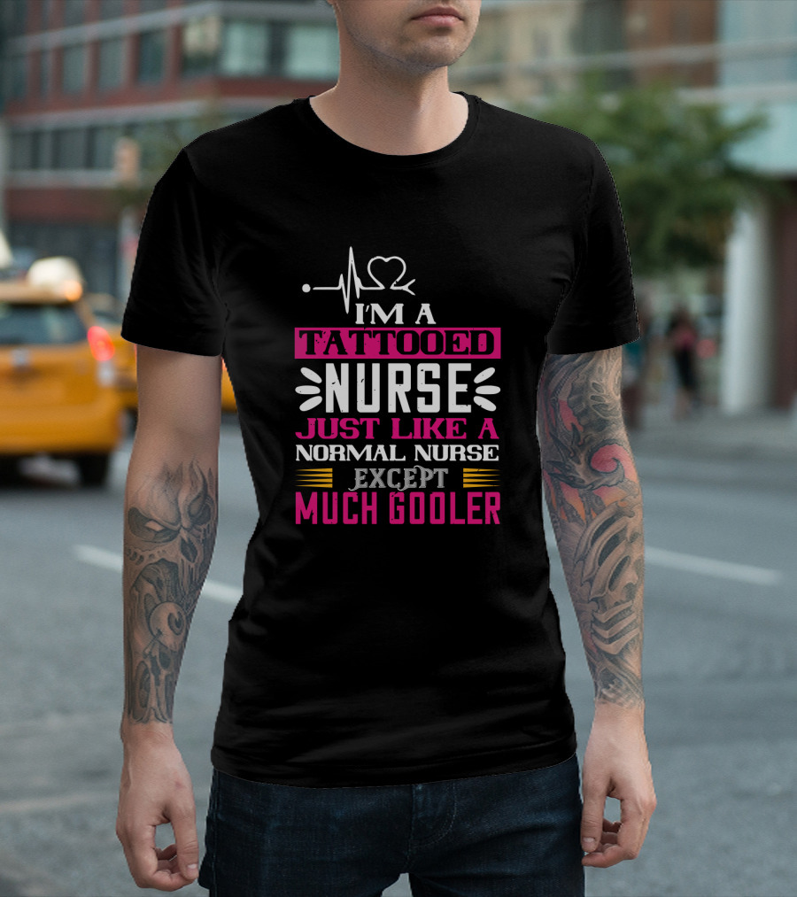I’m a Tattooed Nurse Just Like a Normal Nurse Except Much Cooler T-Shirt