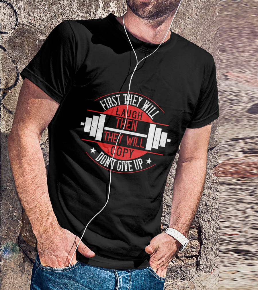 First They Will Laugh Then They Will Copy Don’t Give Up Weightlifting Motivation T-Shirt