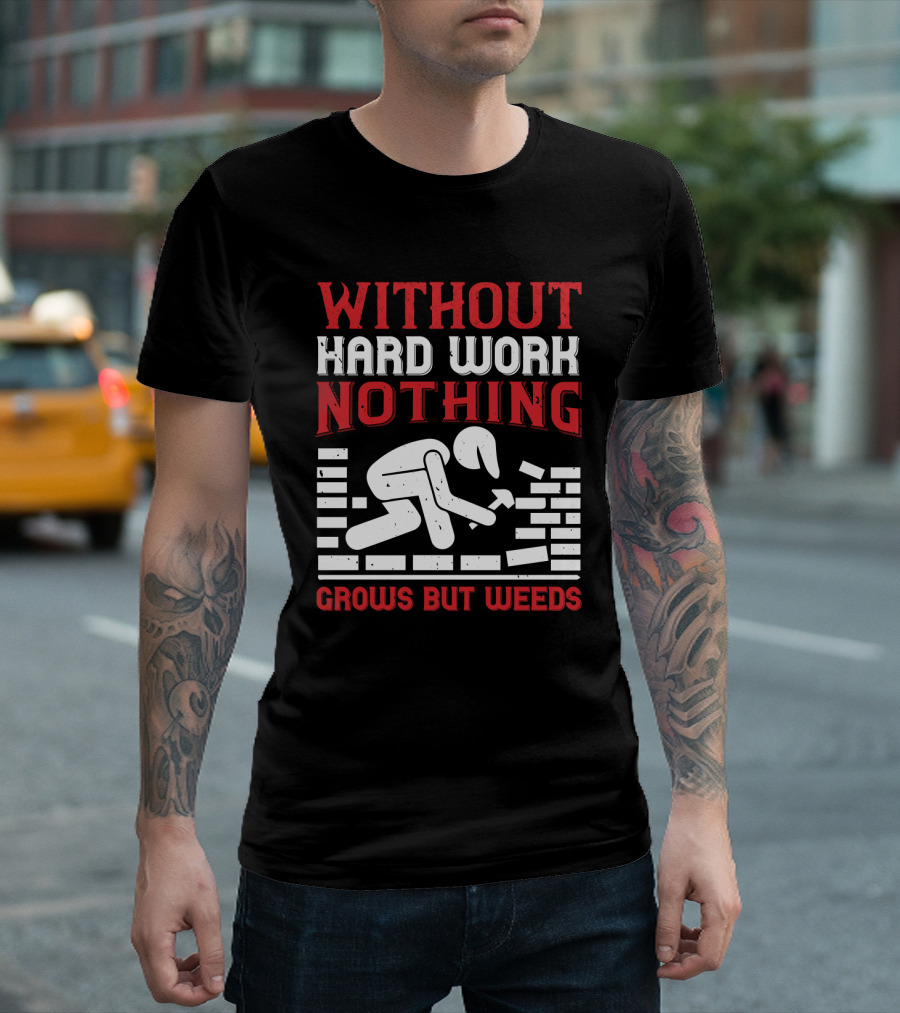 WITHOUT HARD WORK NOTHING GROWS BUT WEEDS Bricklayer T-Shirt